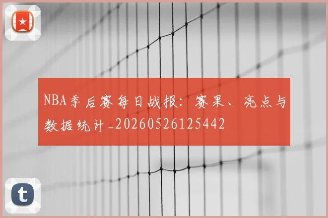NBA季后赛每日战报：赛果、亮点与数据统计_20260526125442