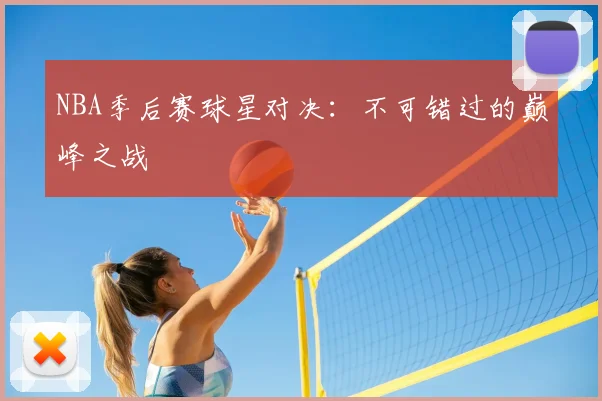 NBA季后赛球星对决：不可错过的巅峰之战