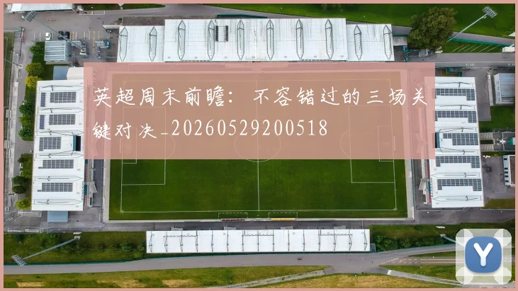 英超周末前瞻：不容错过的三场关键对决_20260529200518