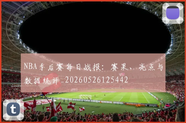 NBA季后赛每日战报：赛果、亮点与数据统计_20260526125442
