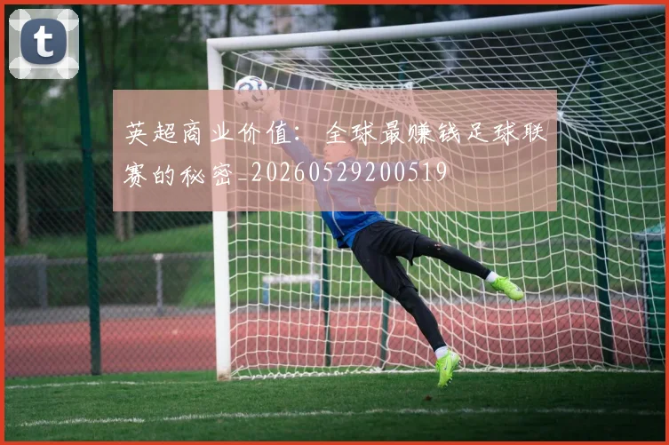 英超商业价值：全球最赚钱足球联赛的秘密_20260529200519